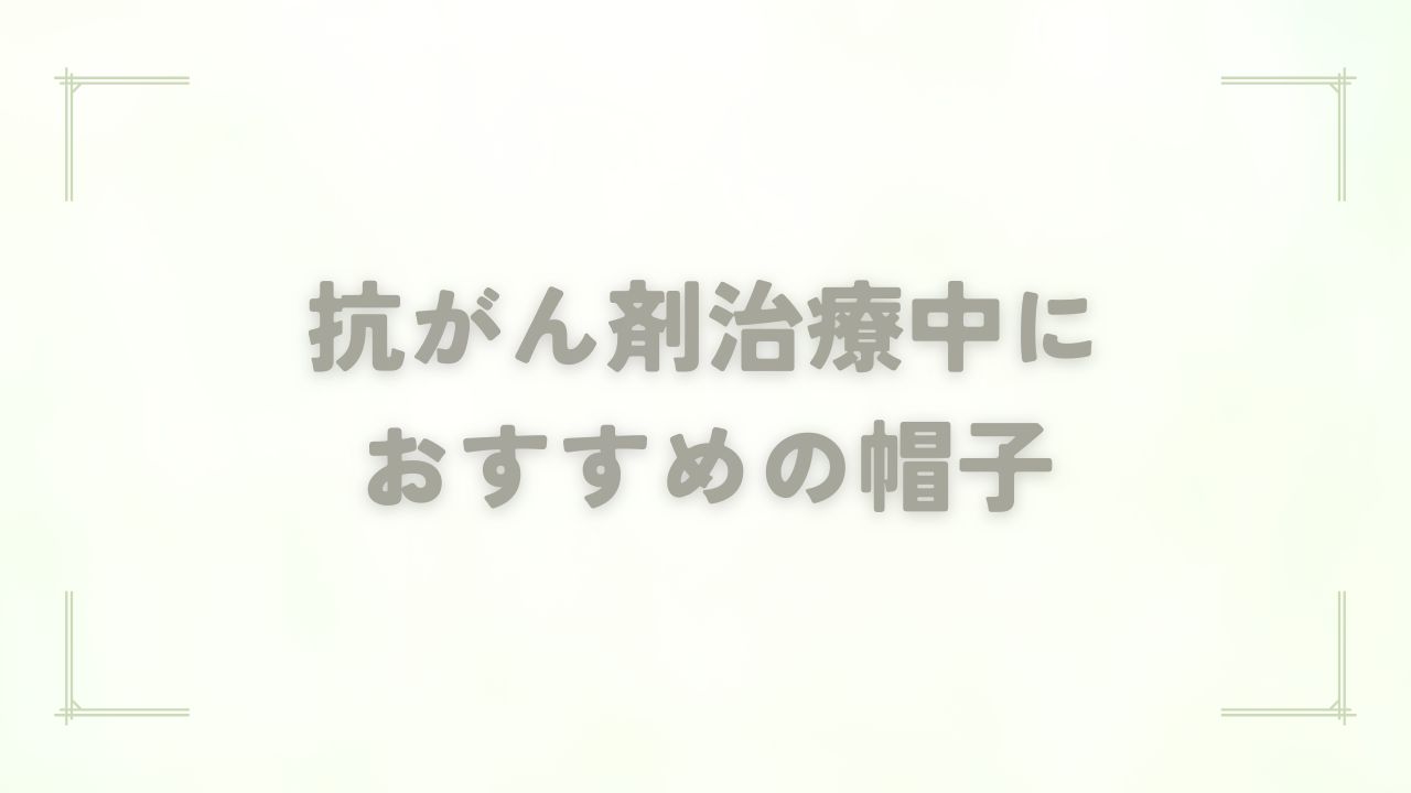 抗がん剤治療中におすすめの帽子